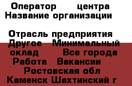 Оператор Call-центра › Название организации ­ Killfish discount bar › Отрасль предприятия ­ Другое › Минимальный оклад ­ 1 - Все города Работа » Вакансии   . Ростовская обл.,Каменск-Шахтинский г.